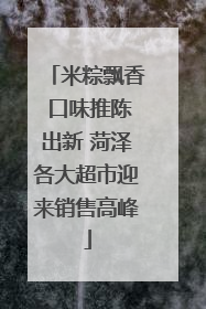米粽飘香 口味推陈出新 菏泽各大超市迎来销售高峰