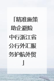 精准施策助企避险 中行浙江省分行外汇服务护航外贸