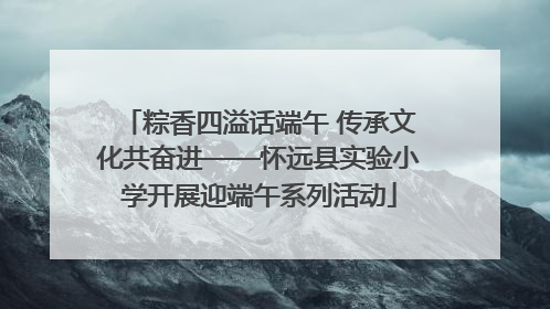 粽香四溢话端午 传承文化共奋进——怀远县实验小学开展迎端午系列活动