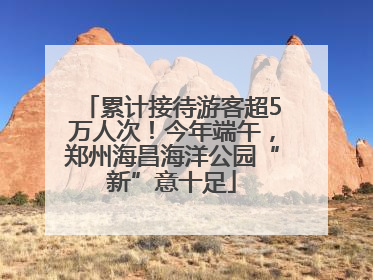 累计接待游客超5万人次！今年端午，郑州海昌海洋公园“新”意十足