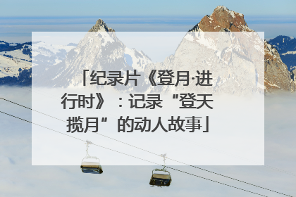纪录片《登月·进行时》：记录“登天揽月”的动人故事
