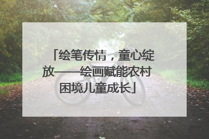 绘笔传情，童心绽放——绘画赋能农村困境儿童成长