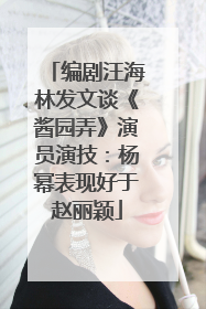 编剧汪海林发文谈《酱园弄》演员演技：杨幂表现好于赵丽颖