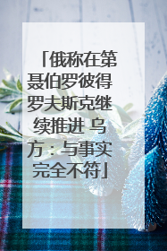 俄称在第聂伯罗彼得罗夫斯克继续推进 乌方：与事实完全不符