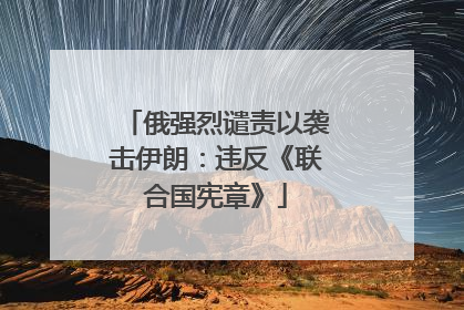 俄强烈谴责以袭击伊朗：违反《联合国宪章》