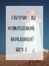 保华镇：粽叶飘香话新风 移风易俗过端午