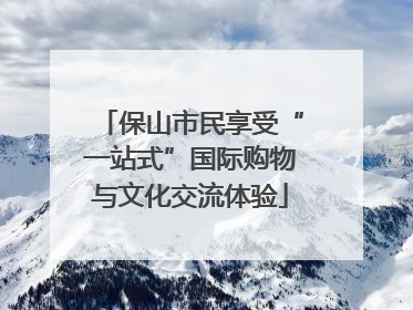 保山市民享受“一站式”国际购物与文化交流体验
