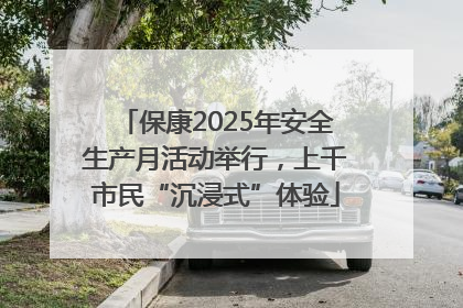 保康2025年安全生产月活动举行，上千市民“沉浸式”体验