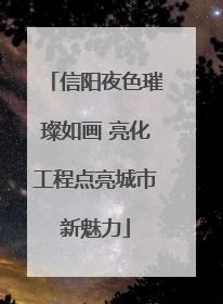 信阳夜色璀璨如画 亮化工程点亮城市新魅力