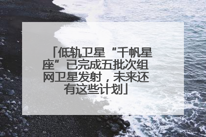 低轨卫星“千帆星座”已完成五批次组网卫星发射，未来还有这些计划
