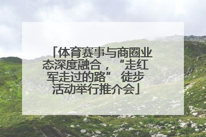 体育赛事与商圈业态深度融合，“走红军走过的路” 徒步活动举行推介会