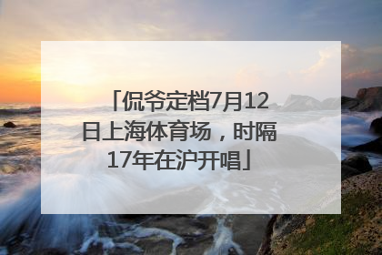 侃爷定档7月12日上海体育场，时隔17年在沪开唱