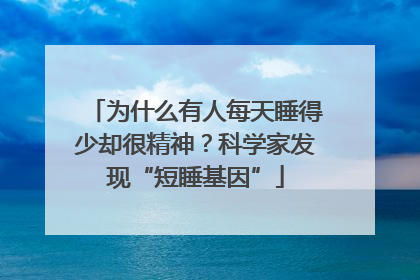 为什么有人每天睡得少却很精神？科学家发现“短睡基因”