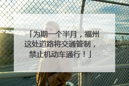 为期一个半月，福州这处道路将交通管制，禁止机动车通行！