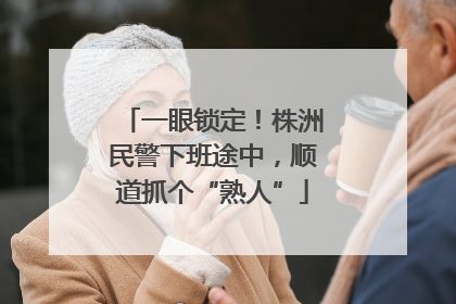 一眼锁定！株洲民警下班途中，顺道抓个“熟人”
