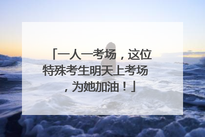 一人一考场，这位特殊考生明天上考场，为她加油！