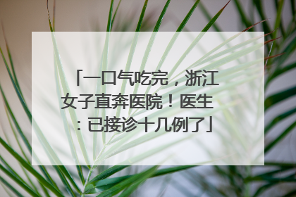 一口气吃完，浙江女子直奔医院！医生：已接诊十几例了