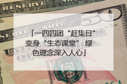 一四四团“赶集日”变身“生态课堂” 绿色理念深入人心