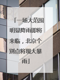 一场大范围明显降雨即将来临，北京个别点将现大暴雨