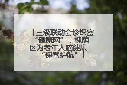 三级联动会诊织密 “健康网”，槐荫区为老年人脑健康 “保驾护航”