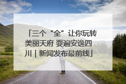 三个“全”让你玩转美丽天府 耍遍安逸四川｜新闻发布最前线