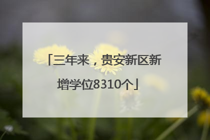 三年来，贵安新区新增学位8310个