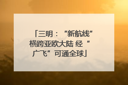 三明：“新航线”横跨亚欧大陆 经“广飞”可通全球