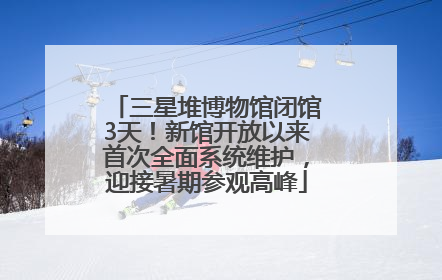 三星堆博物馆闭馆3天！新馆开放以来首次全面系统维护，迎接暑期参观高峰