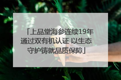 上品堂海参连续19年通过双有机认证 以生态守护铸就品质保障