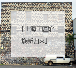 上海工匠馆焕新归来