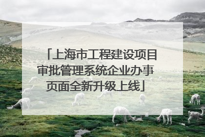 上海市工程建设项目审批管理系统企业办事页面全新升级上线