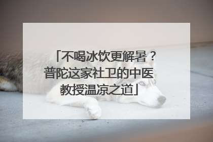 不喝冰饮更解暑？普陀这家社卫的中医教授温凉之道