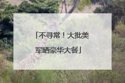 不寻常！大批美军晒豪华大餐