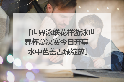 世界泳联花样游泳世界杯总决赛今日开幕 水中芭蕾古城绽放