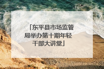 东平县市场监管局举办第十期年轻干部大讲堂