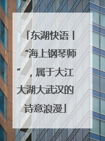 东湖快语丨“海上钢琴师”，属于大江大湖大武汉的诗意浪漫