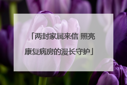 两封家属来信 照亮康复病房的漫长守护