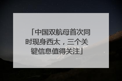中国双航母首次同时现身西太，三个关键信息值得关注