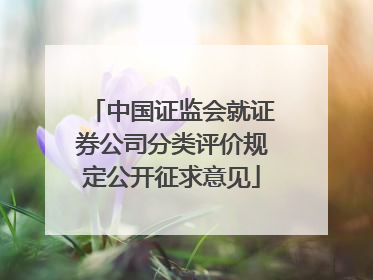 中国证监会就证券公司分类评价规定公开征求意见