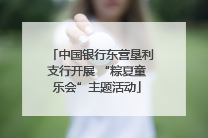 中国银行东营垦利支行开展 “粽夏童乐会”主题活动
