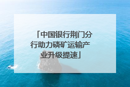 中国银行荆门分行助力磷矿运输产业升级提速