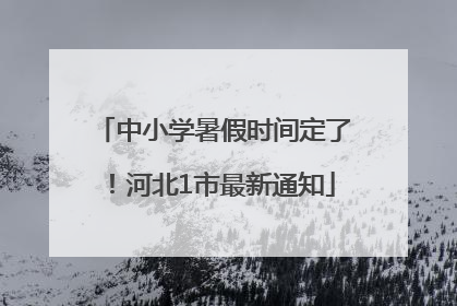 中小学暑假时间定了！河北1市最新通知