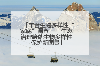 丰台生物多样性“家底”调查——生态治理绘就生物多样性保护新图景