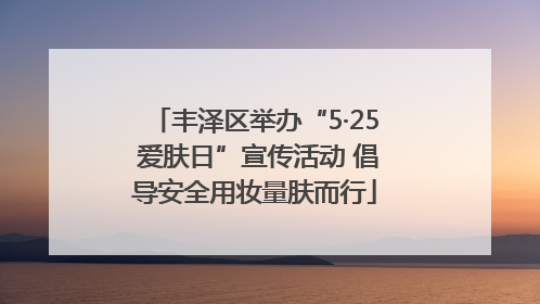 丰泽区举办“5·25 爱肤日”宣传活动 倡导安全用妆量肤而行