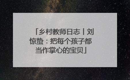 乡村教师日志丨刘惊蛰：把每个孩子都当作掌心的宝贝