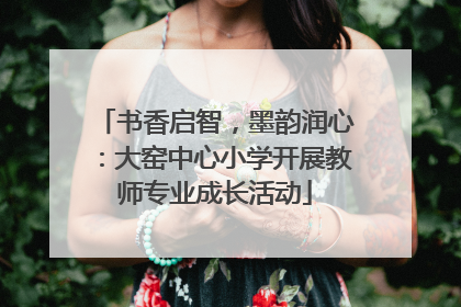 书香启智，墨韵润心：大窑中心小学开展教师专业成长活动