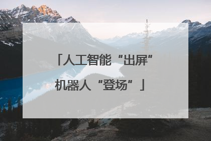 人工智能“出屏” 机器人“登场”