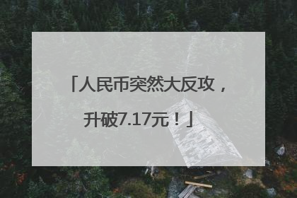 人民币突然大反攻，升破7.17元！