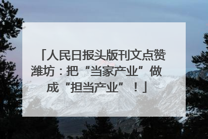 人民日报头版刊文点赞潍坊：把“当家产业”做成“担当产业”！