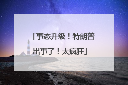 事态升级！特朗普出事了！太疯狂